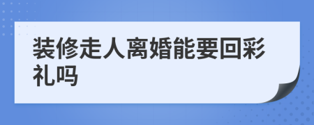 装修走人离婚能要回彩礼吗