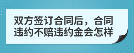 双方签订合同后，合同违约不赔违约金会怎样