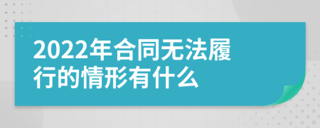 2022年合同无法履行的情形有什么