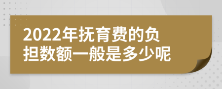 2022年抚育费的负担数额一般是多少呢