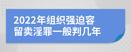 2022年组织强迫容留卖淫罪一般判几年