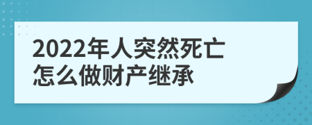 2022年人突然死亡怎么做财产继承