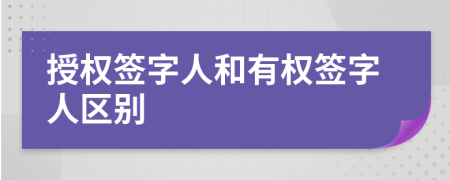 授权签字人和有权签字人区别