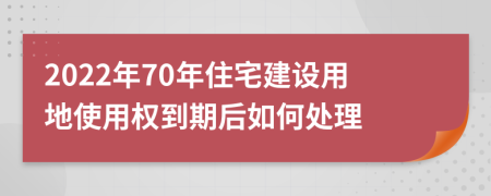 2022年70年住宅建设用地使用权到期后如何处理