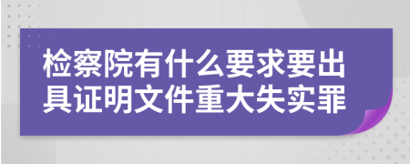 检察院有什么要求要出具证明文件重大失实罪