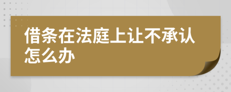 借条在法庭上让不承认怎么办