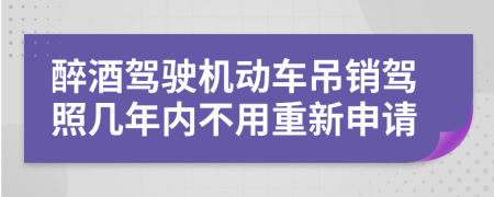 醉酒驾驶机动车吊销驾照几年内不用重新申请