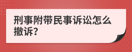 刑事附带民事诉讼怎么撤诉？