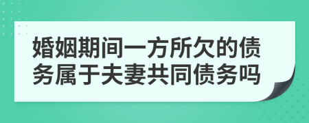 婚姻期间一方所欠的债务属于夫妻共同债务吗