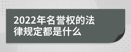 2022年名誉权的法律规定都是什么