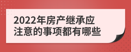 2022年房产继承应注意的事项都有哪些