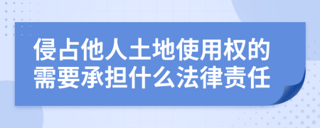 侵占他人土地使用权的需要承担什么法律责任