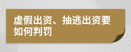 虚假出资、抽逃出资要如何判罚