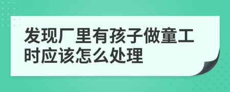 发现厂里有孩子做童工时应该怎么处理