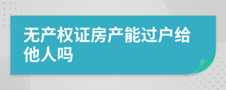 无产权证房产能过户给他人吗