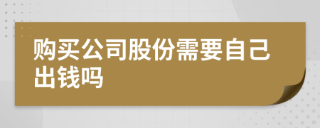 购买公司股份需要自己出钱吗