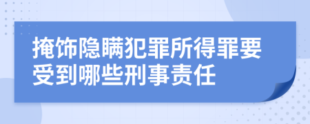 掩饰隐瞒犯罪所得罪要受到哪些刑事责任