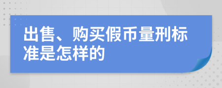 出售、购买假币量刑标准是怎样的