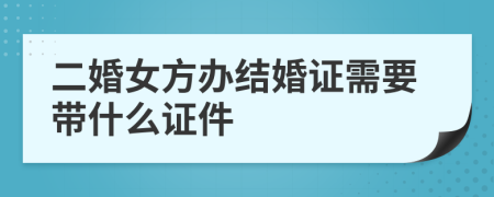 二婚女方办结婚证需要带什么证件