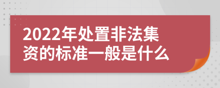 2022年处置非法集资的标准一般是什么