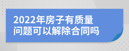 2022年房子有质量问题可以解除合同吗