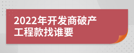 2022年开发商破产工程款找谁要