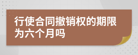 行使合同撤销权的期限为六个月吗