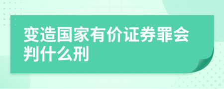 变造国家有价证券罪会判什么刑