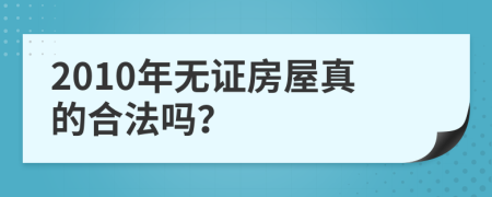 2010年无证房屋真的合法吗？