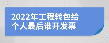 2022年工程转包给个人最后谁开发票