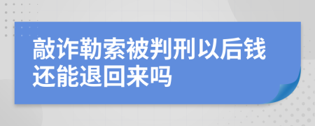 敲诈勒索被判刑以后钱还能退回来吗