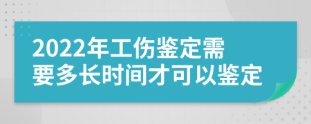 2022年工伤鉴定需要多长时间才可以鉴定