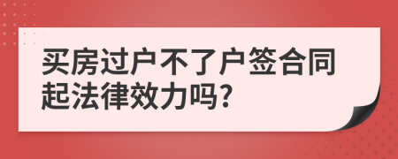 买房过户不了户签合同起法律效力吗?
