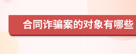 合同诈骗案的对象有哪些