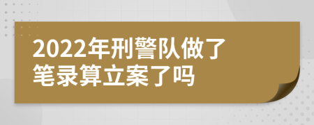 2022年刑警队做了笔录算立案了吗