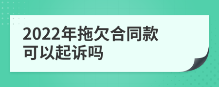 2022年拖欠合同款可以起诉吗