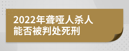 2022年聋哑人杀人能否被判处死刑