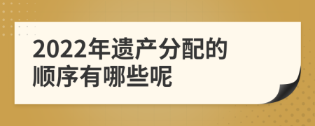 2022年遗产分配的顺序有哪些呢