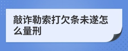 敲诈勒索打欠条未遂怎么量刑