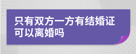 只有双方一方有结婚证可以离婚吗