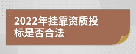 2022年挂靠资质投标是否合法