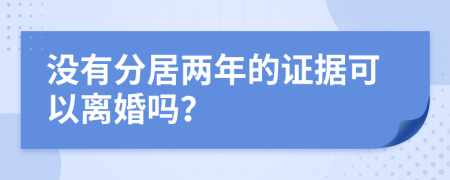 没有分居两年的证据可以离婚吗？