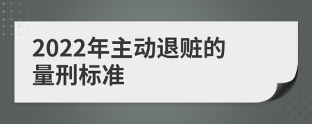 2022年主动退赃的量刑标准