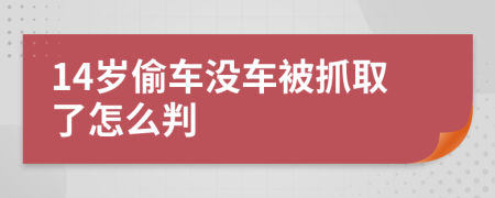 14岁偷车没车被抓取了怎么判