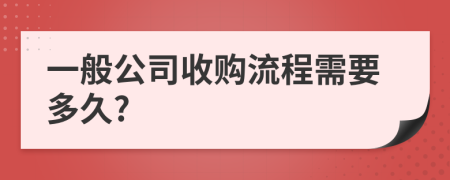 一般公司收购流程需要多久?