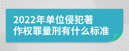 2022年单位侵犯著作权罪量刑有什么标准