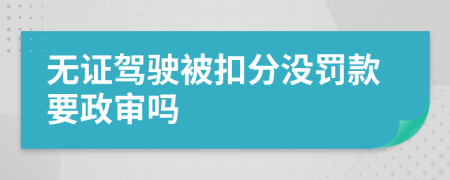 无证驾驶被扣分没罚款要政审吗