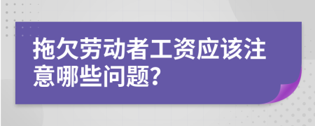 拖欠劳动者工资应该注意哪些问题？