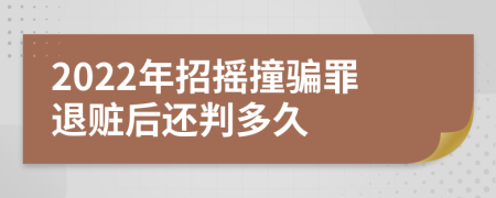 2022年招摇撞骗罪退赃后还判多久