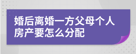 婚后离婚一方父母个人房产要怎么分配